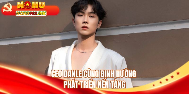 CEO Danle cùng định hướng phát triển nền tảng