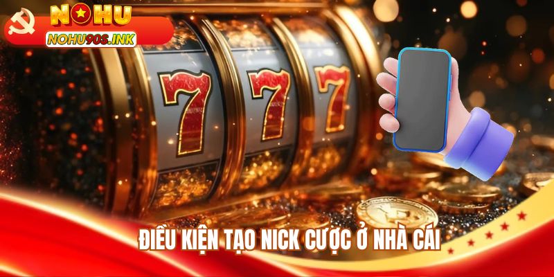 Điều kiện tạo nick cược ở nhà cái