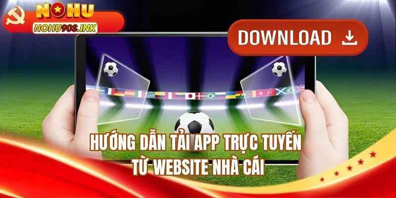 Hướng dẫn tải app trực tuyến từ website nhà cái