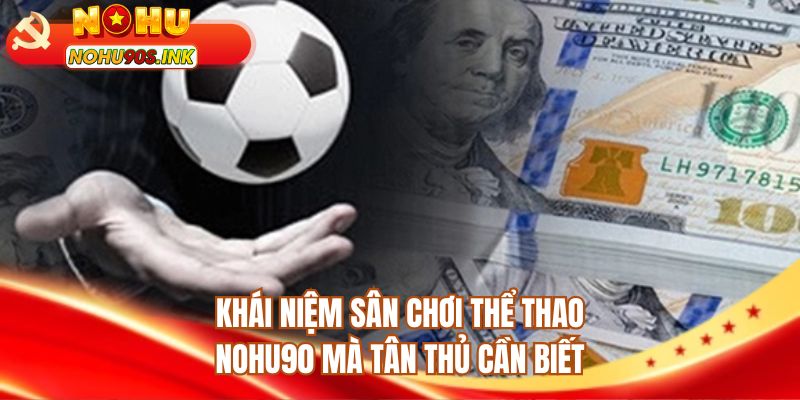Khái niệm sân chơi thể thao NOHU90 mà tân thủ cần biết