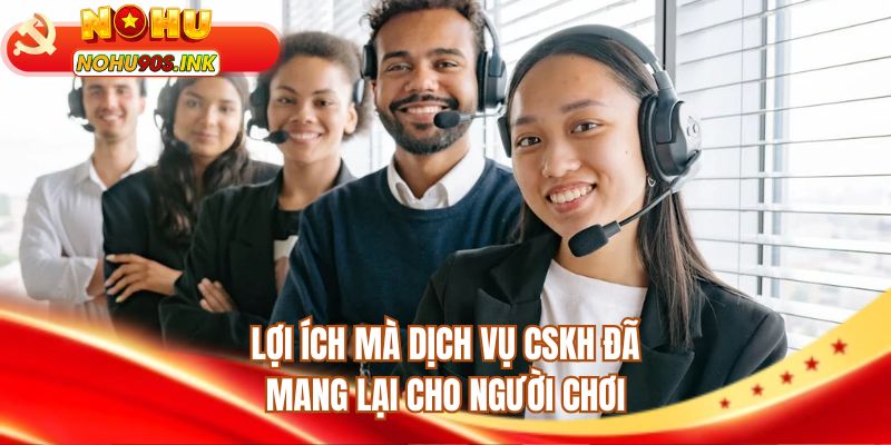 Lợi ích mà dịch vụ CSKH đã mang lại cho người chơi